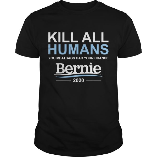 Kill all humans you meatbags had your chance Bernie shirt, hoodie