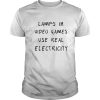 Lamps in video games use real electricity shirt, hoodie, long sleeve
