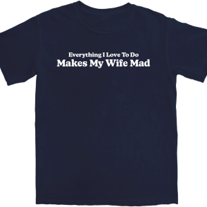 Makes My Wife Mad T Shirt Makes My Wife Mad T Shirt