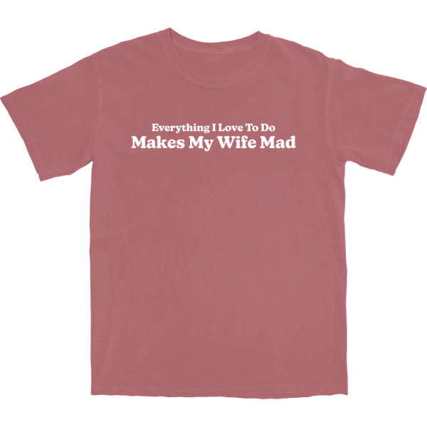 Makes My Wife Mad T Shirt