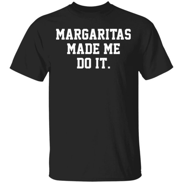 Margaritas made me do it shirt, hoodie, long sleeve, ladies tee