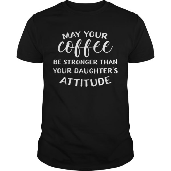 May your coffee be stronger than your daughter’s attitude shirt