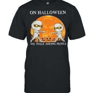 Mummies on Halloween we walk among people Halloween shirt 1
