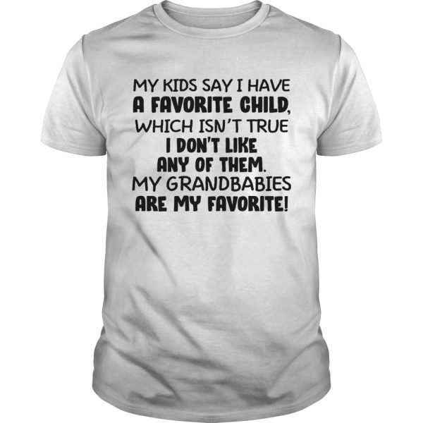 My kid say i have a favorite child which isn’t true i don’t like any of them shirt