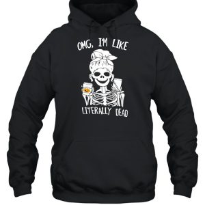 Omg I’m Like Literally Dead Skeleton Halloween T-shirt 4 Omg I'm Like Literally Dead Skeleton Halloween T shirt 5