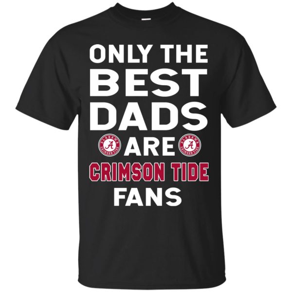 Only The Best Dads Are Fans Alabama Crimson Tide T Shirts, is cool gift