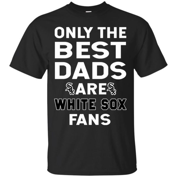 Only The Best Dads Are Fans Chicago White Sox T Shirts, is cool gift