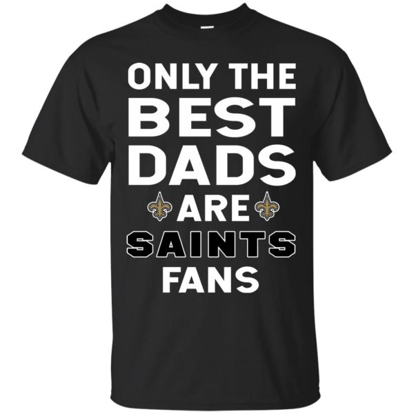 Only The Best Dads Are Fans New Orleans Saints T Shirts, is cool gift