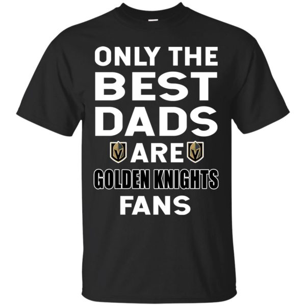 Only The Best Dads Are Fans Vegas Golden Knights T Shirts, is cool gift