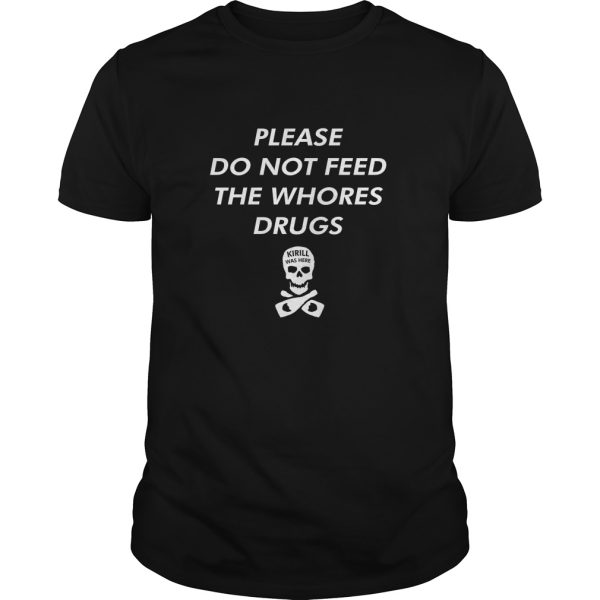 PLEASE DO NOT FEED THE WHORES DRUGS shirt, hoodie