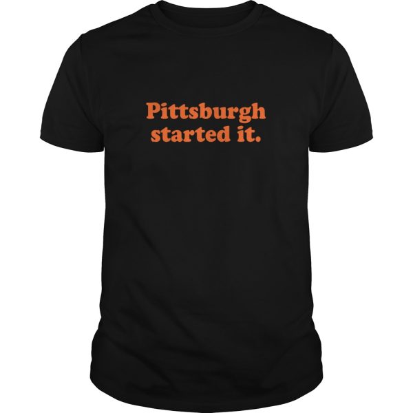 Pittsburgh started it shirt, hoodie, long sleeve, ladies tee