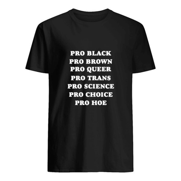 Pro black pro brown pro queer pro trans pro science pro choice pro hoe shirt