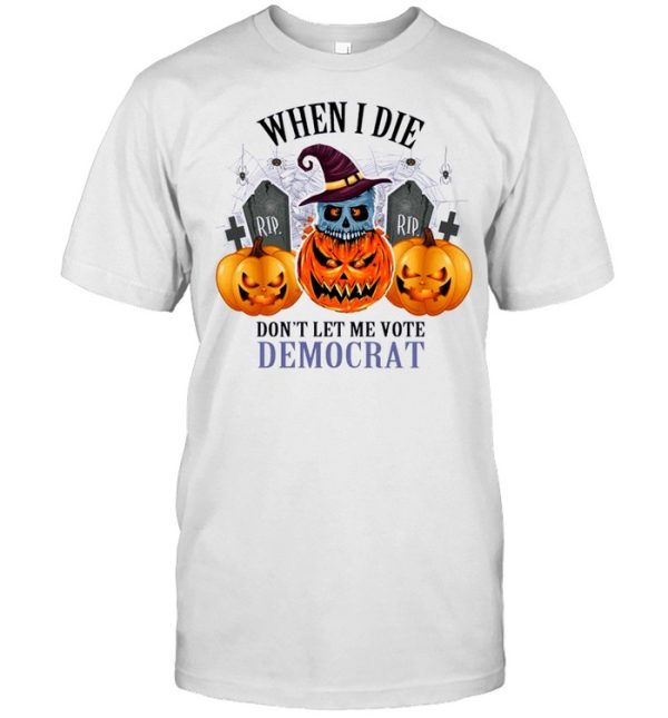 Pumpkins Halloween When I Die Don’t Let Me Vote Democrat Shirt