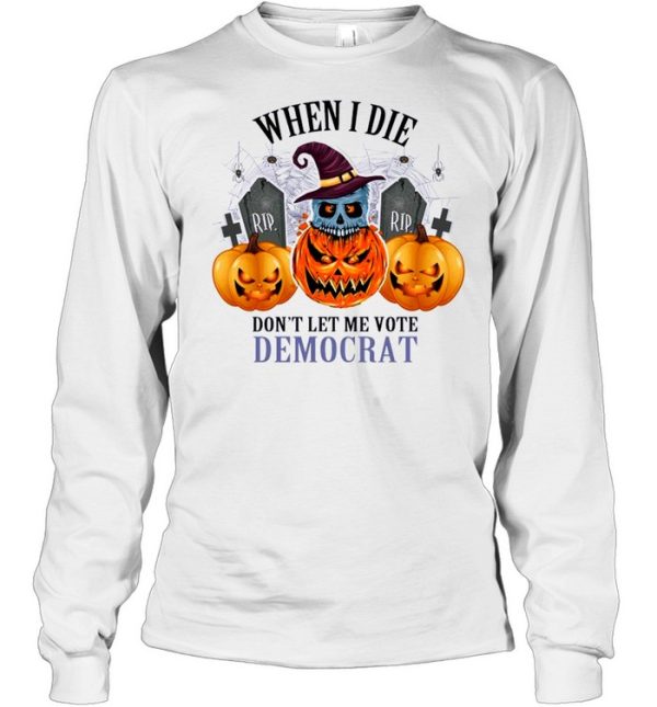 Pumpkins Halloween When I Die Don’t Let Me Vote Democrat Shirt