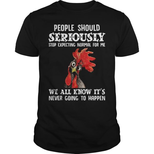 Rooster Chicken people should seriously stop expecting normal shirt