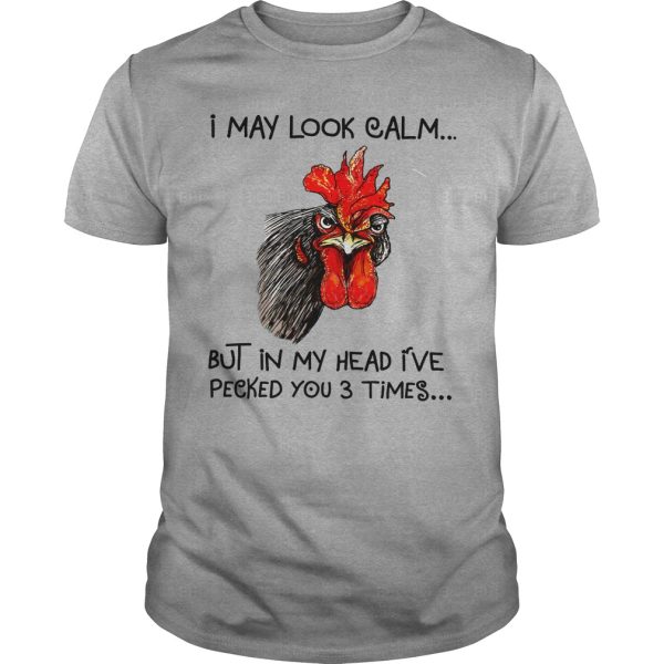 Rooster I may look calm but in my head I’ve pecked you 3 times shirt