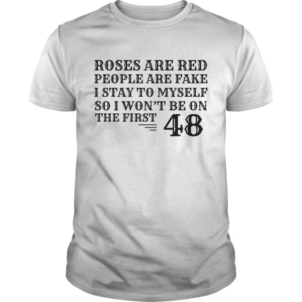 Roses are red people are fake I stay to myself so I won’t be on the first 48 shirt