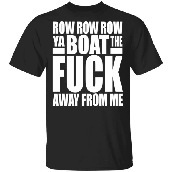 Row row row your boat the fuck away from me shirt, hoodie