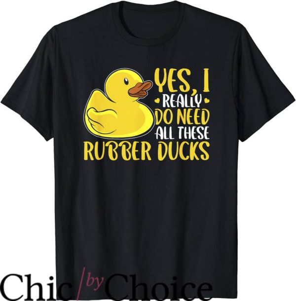 Rubber Duck T-Shirt Yes I Really Do Need All