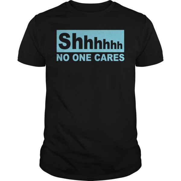 Shhhhhh no one cares shirt, hoodie, long sleeve, ladies tee