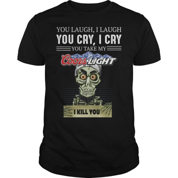 Skeleton you laugh i laugh you cry i cry you take my Coors Light I kill shirt