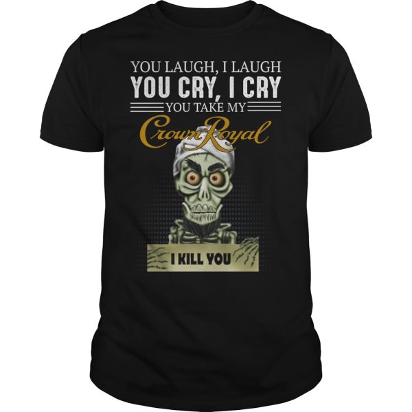 Skeleton you laugh i laugh you cry i cry you take my Crown Royal shirt