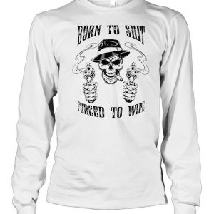 Skull born to shit forced to wipe shirt 2 Skull born to shit forced to wipe shirt 3