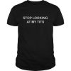 Stop looking at my tits shirt, hoodie, long sleeve, ladies tee