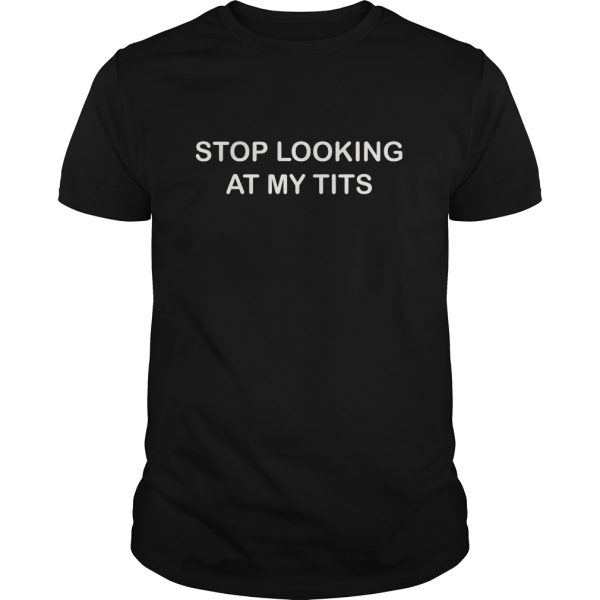 Stop looking at my tits shirt, hoodie, long sleeve, ladies tee