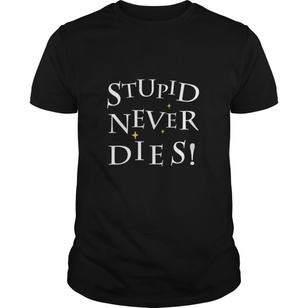 Stupid Never Dies shirt, hoodie, long sleeve, ladies tee