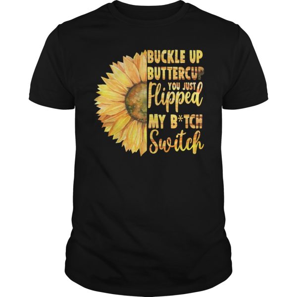 Sunflower Buckle up buttercup you just flipped my bitch switch shirt