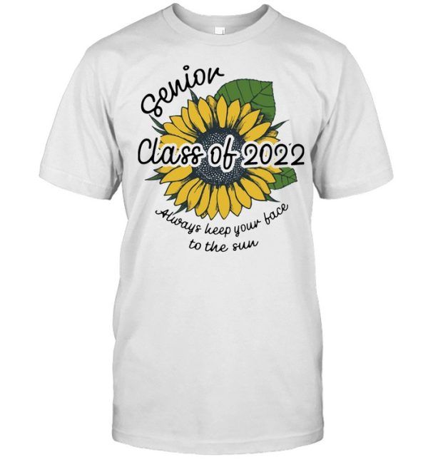 Sunflower Senior Class Of 2022 Always Keep Your Face To Sun Shirt