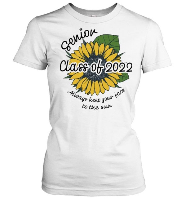 Sunflower Senior Class Of 2022 Always Keep Your Face To Sun Shirt