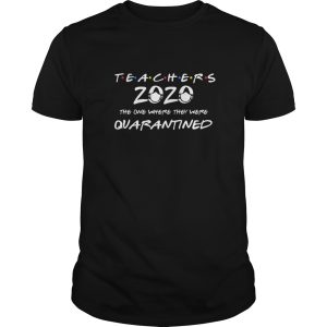 Teachers 2020 the one where they were quarantined shirt, hoodie