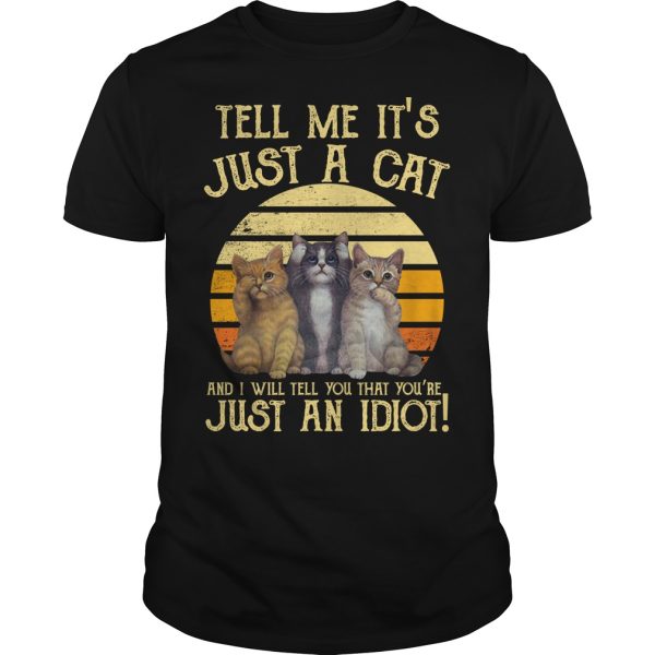 Tell me it’s just a cat and I will tell you that you’re just an idiot shirt