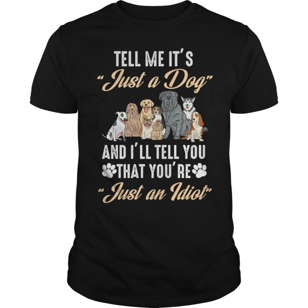 Tell me it’s just a dog and I’ll tell you that you’re just an Idiot shirt