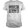 Telling an angry kentucky girl to calm down works about as well shirt