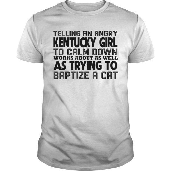 Telling an angry kentucky girl to calm down works about as well shirt