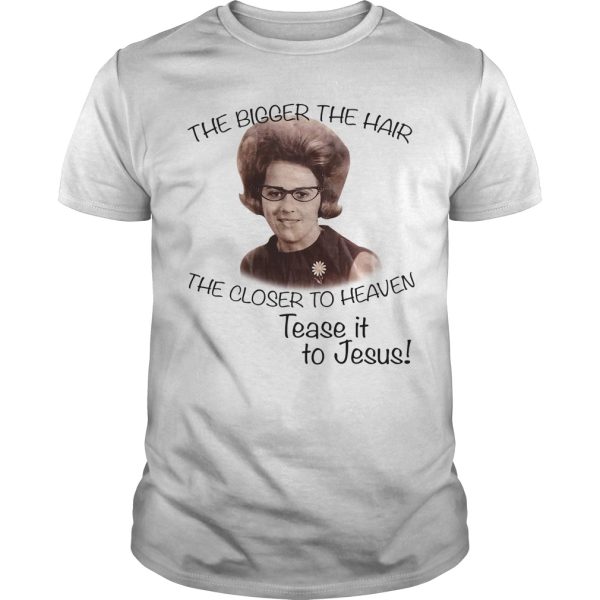 The bigger the hair the closer to heaven tease it to Jesus shirt, hoodie