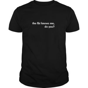 The fbi knows me do you shirt