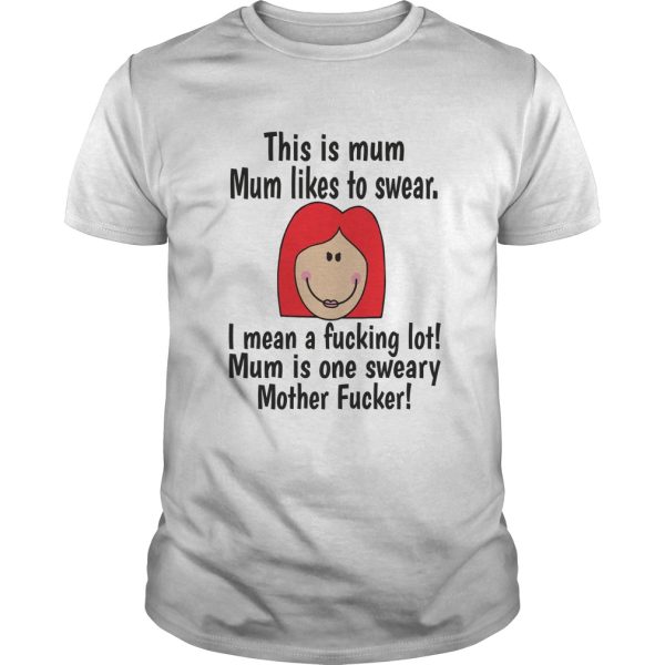 This is mum mum likes to swear I mean a fucking lot mum is one sweary mother fucker shirt