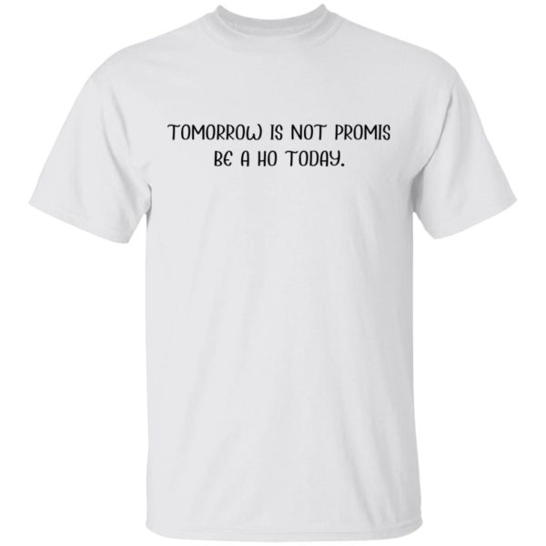 Tomorrow is not promis be ho today shirt, hoodie