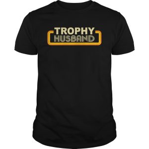 Trophy husband shirt, hoodie, long sleeve, ladies tee