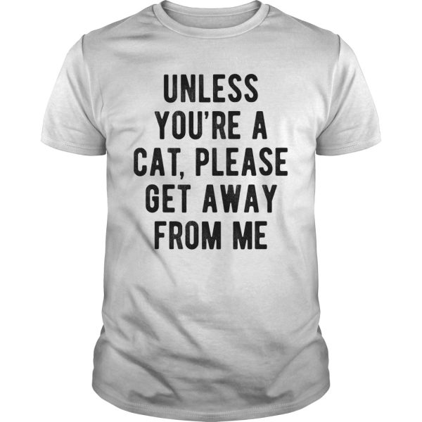 Unless you’re a cat please get away from me shirt, hoodie, long sleeve