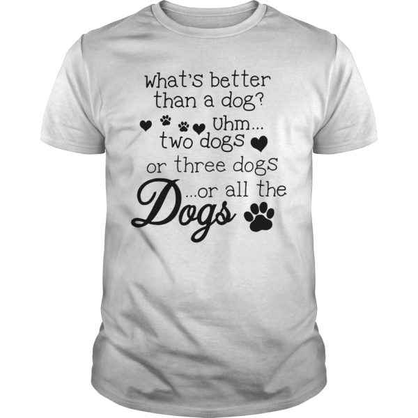 What’s better than a dog uhm two dogs or three dog or all the dogs shirt