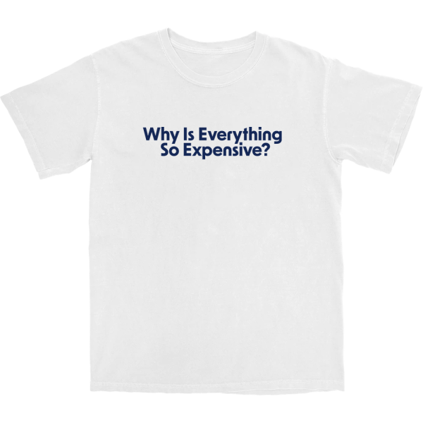 Why Is Everything So Expensive T Shirt