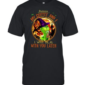 Witch Grinch Shhh My Coffee And I Are Having A Moment I Will Deal With You Later Halloween T-shirt