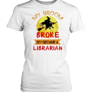 Witch my broom broke so I became a Librarian shirt 1 Witch my broom broke so I became a Librarian shirt 2
