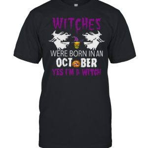 Witches Are Born In October Yes Im A Witch Halloween T-Shirt Witches Are Born In October Yes Im A Witch Halloween T-Shirt