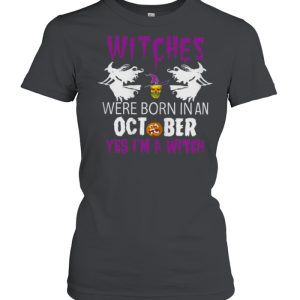 Witches Are Born In October Yes Im A Witch Halloween T-Shirt